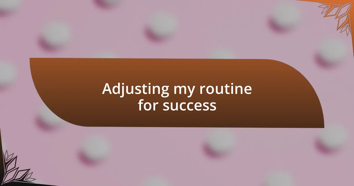 Adjusting my routine for success