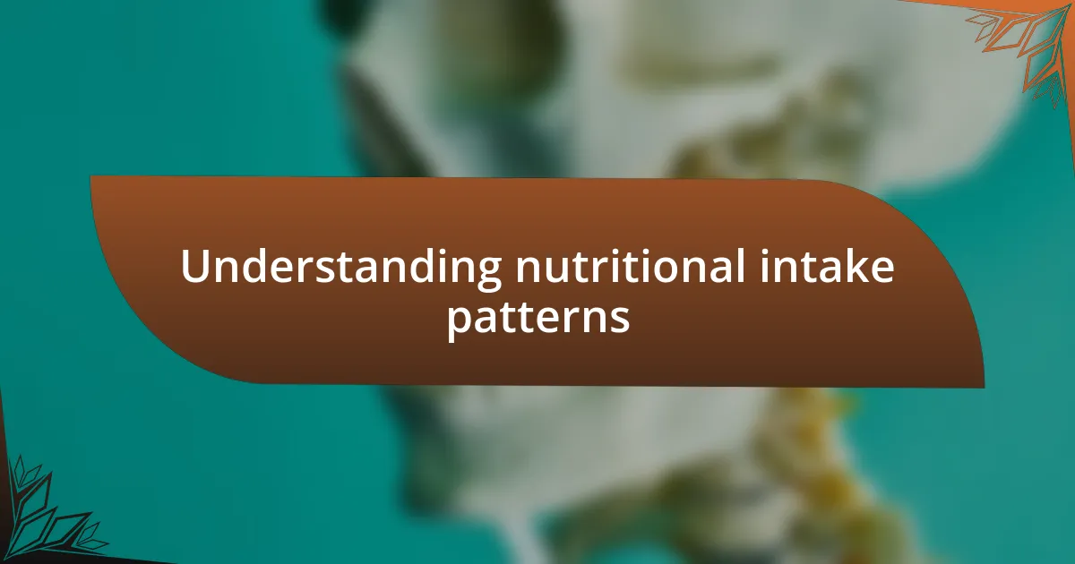 Understanding nutritional intake patterns