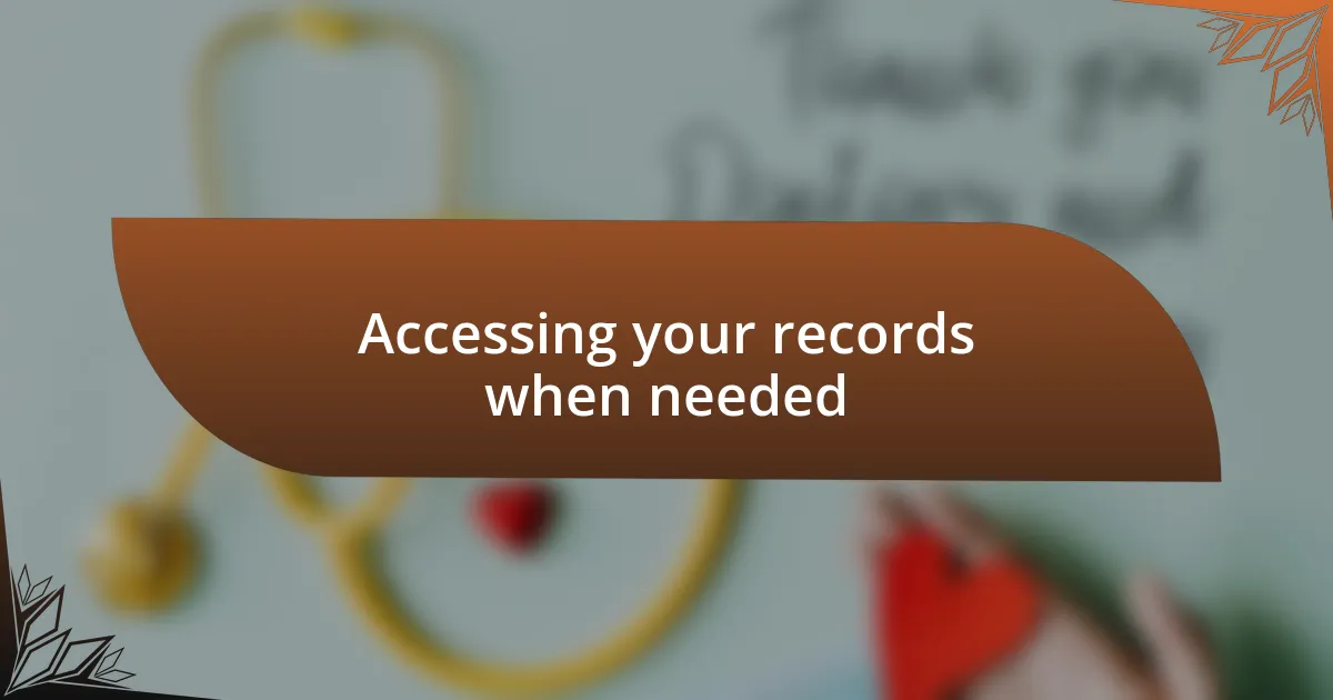 Accessing your records when needed