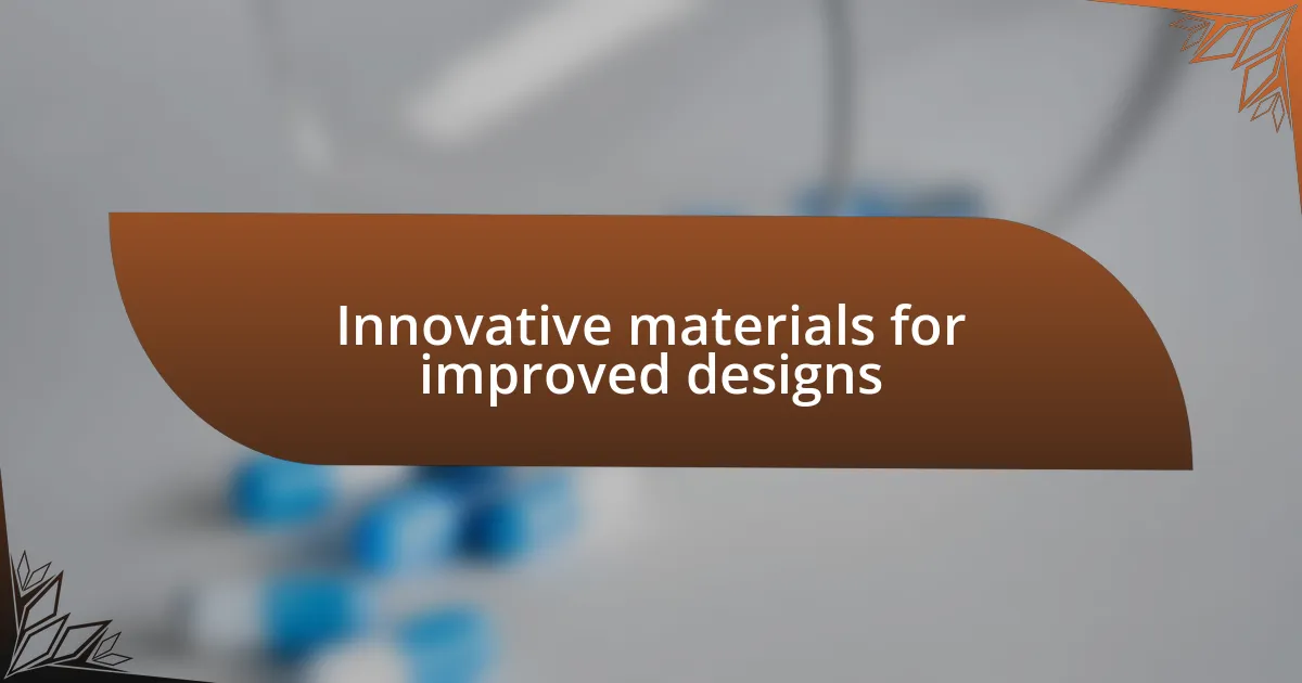 Innovative materials for improved designs