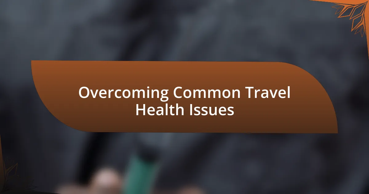 Overcoming Common Travel Health Issues