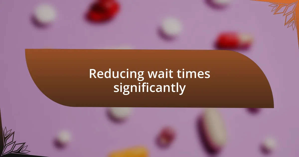 Reducing wait times significantly