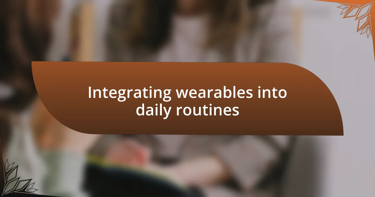 Integrating wearables into daily routines