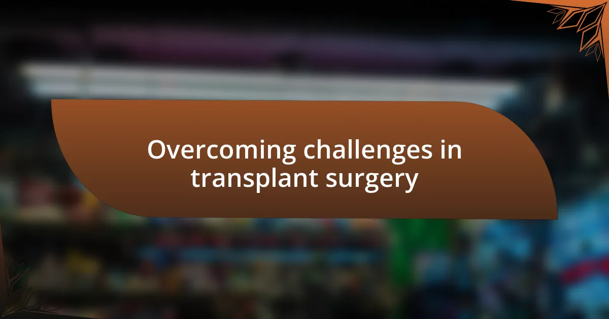 Overcoming challenges in transplant surgery