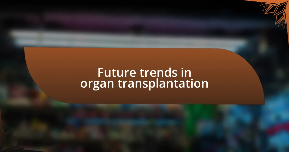 Future trends in organ transplantation