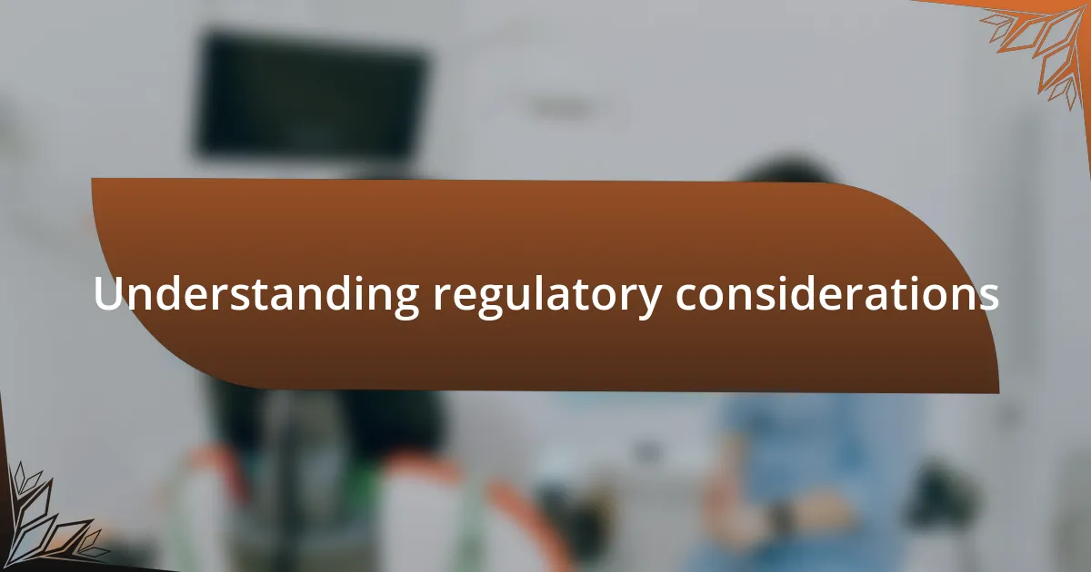 Understanding regulatory considerations