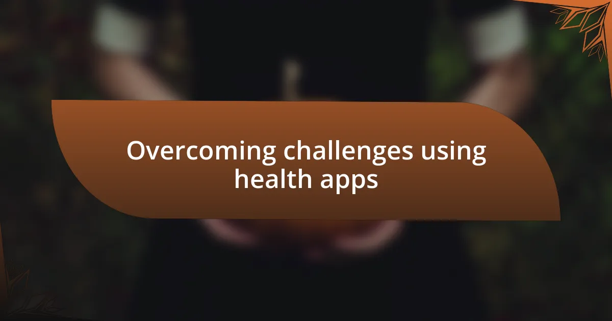 Overcoming challenges using health apps