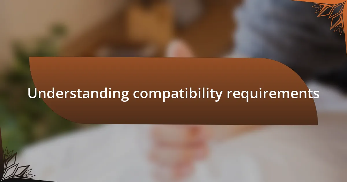 Understanding compatibility requirements