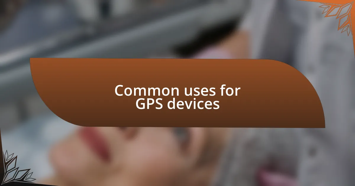 Common uses for GPS devices