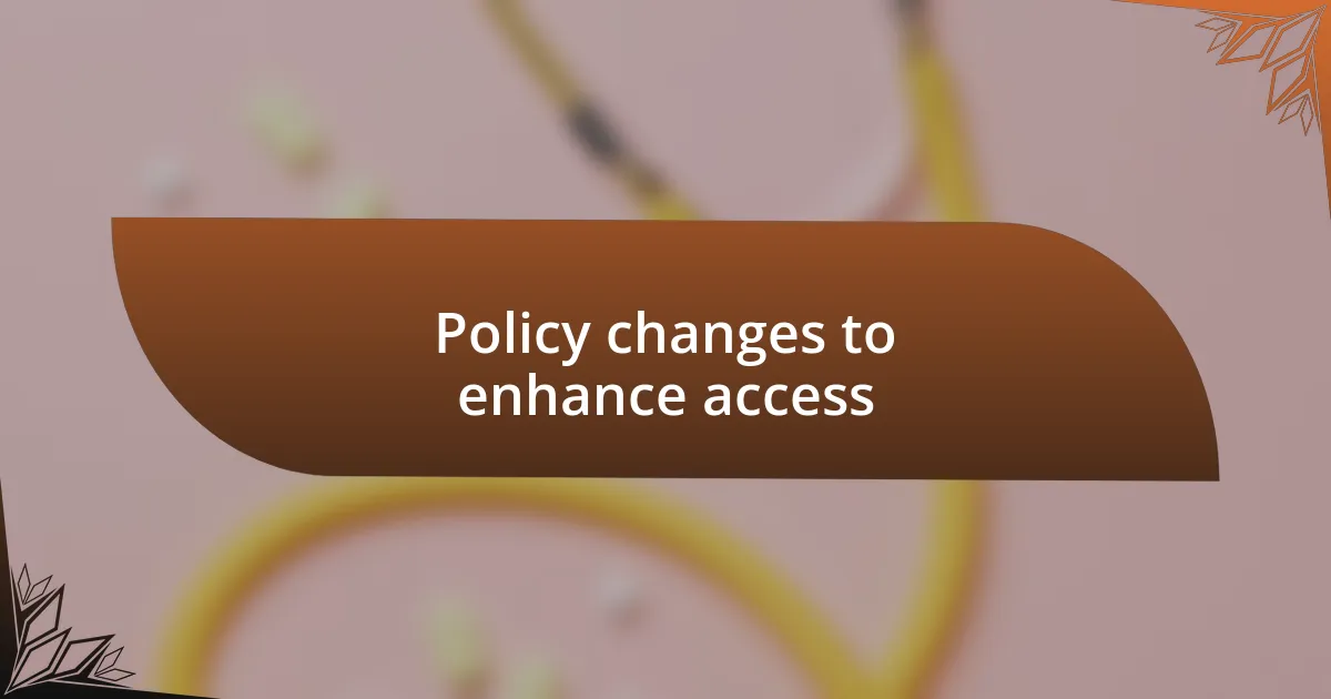 Policy changes to enhance access